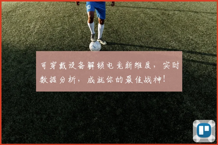 可穿戴设备解锁电竞新维度，实时数据分析，成就你的最佳战神！